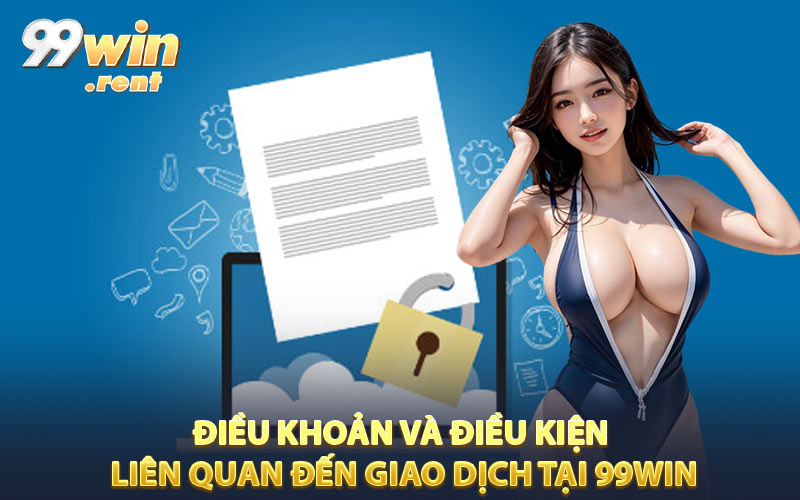 Điều khoản và điều kiện liên quan đến giao dịch tại 99WIN