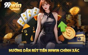 Hướng dẫn từng bước rút tiền 99WIN chính xác