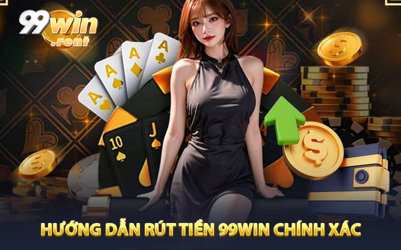 Hướng dẫn từng bước rút tiền 99WIN chính xác