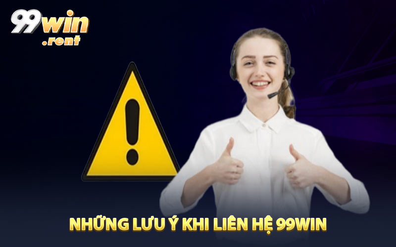 Những lưu ý khi liên hệ 99WIN