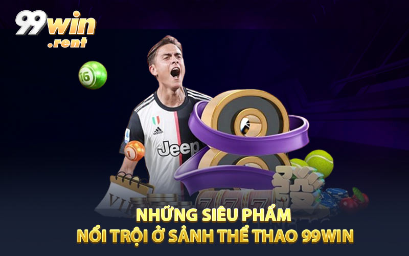Những siêu phẩm nổi trội ở sảnh thể thao 99Win