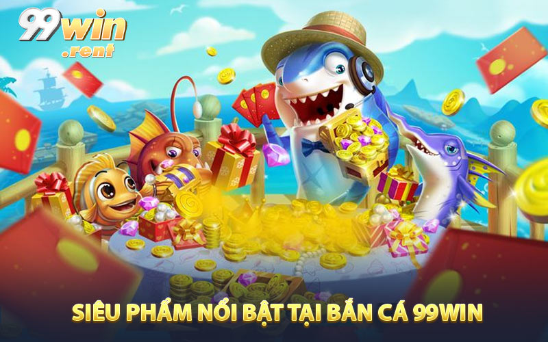 Siêu phẩm nổi bật tại bắn cá 99win