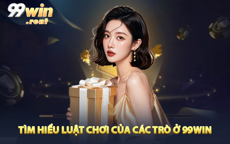 Tìm hiểu luật chơi của các trò ở 99win