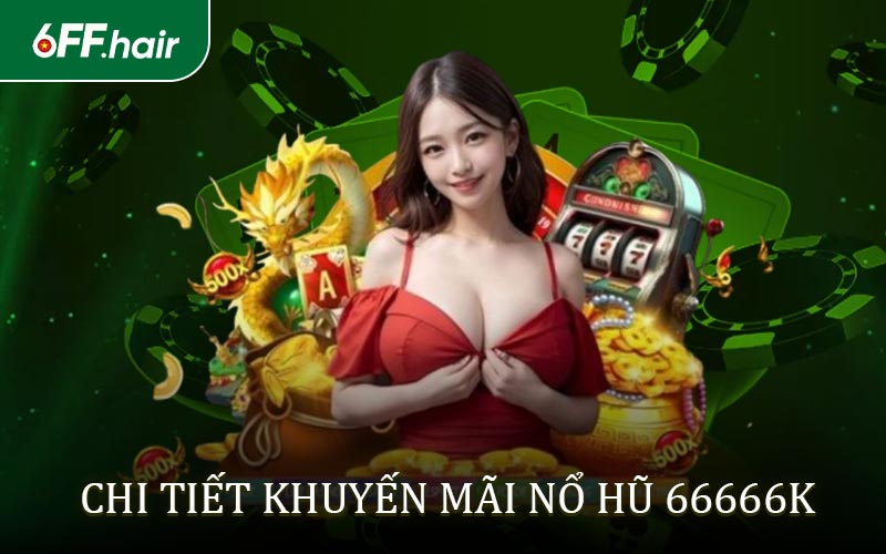Chi tiết Chương trình khuyến mãi nổ hũ 66666k