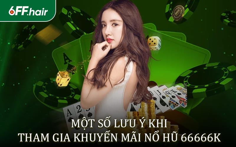 Các Lưu Ý Cần Biết Khi Tham Gia Khuyến Mãi Nổ Hũ 66666K